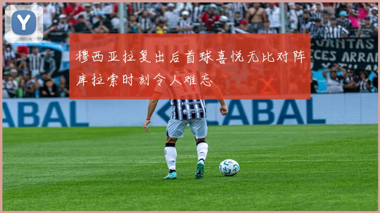 穆西亚拉复出后首球喜悦无比对阵库拉索时刻令人难忘