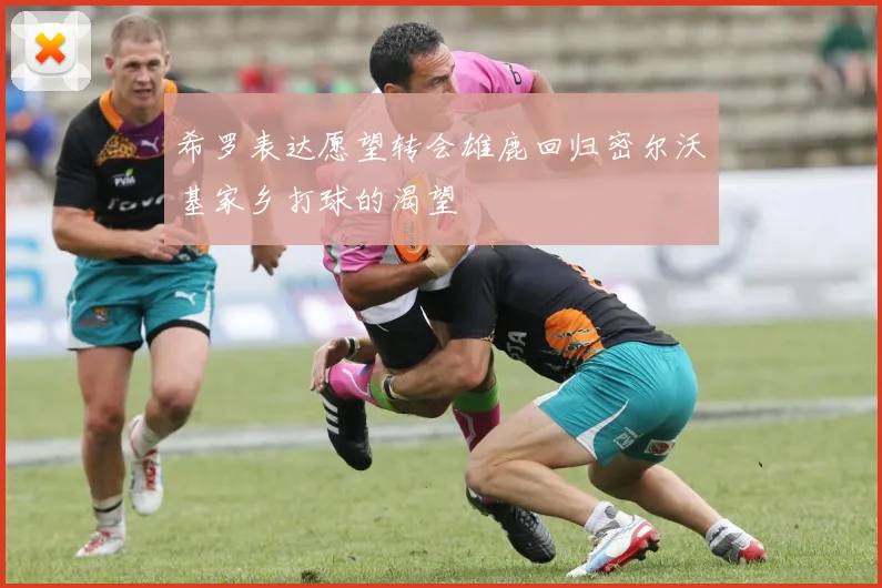 希罗表达愿望转会雄鹿回归密尔沃基家乡打球的渴望