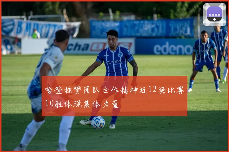 哈登称赞团队合作精神近12场比赛10胜体现集体力量