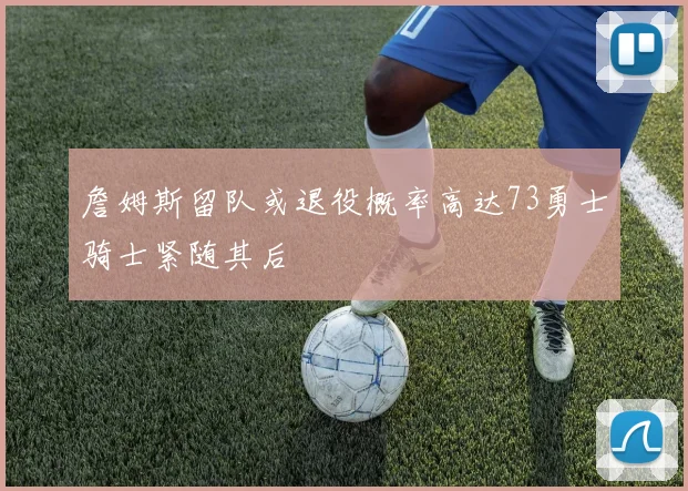 詹姆斯留队或退役概率高达73勇士骑士紧随其后