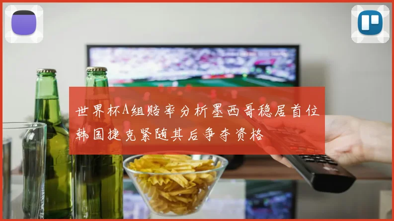 世界杯A组赔率分析墨西哥稳居首位韩国捷克紧随其后争夺资格