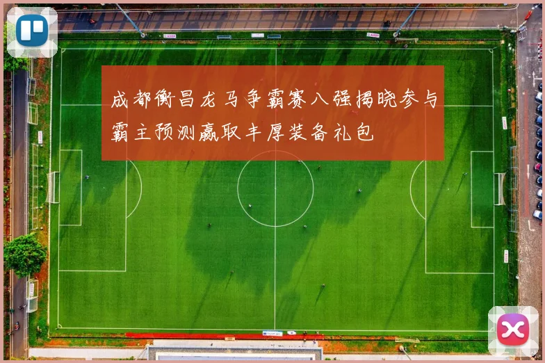 成都衡昌龙马争霸赛八强揭晓参与霸主预测赢取丰厚装备礼包