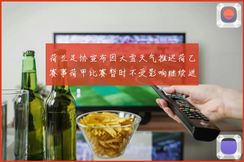 荷兰足协宣布因大雪天气推迟荷乙赛事荷甲比赛暂时不受影响继续进行